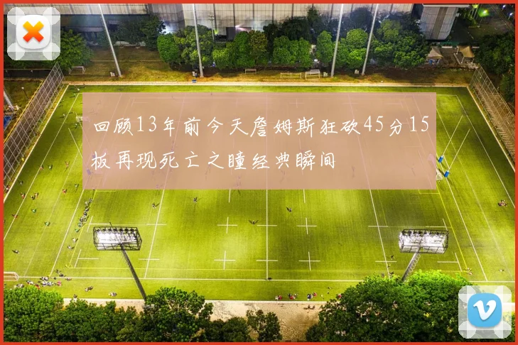 回顾13年前今天詹姆斯狂砍45分15板再现死亡之瞳经典瞬间