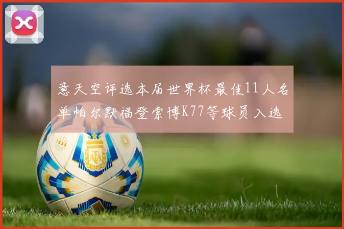 意天空评选本届世界杯最佳11人名单帕尔默福登索博K77等球员入选