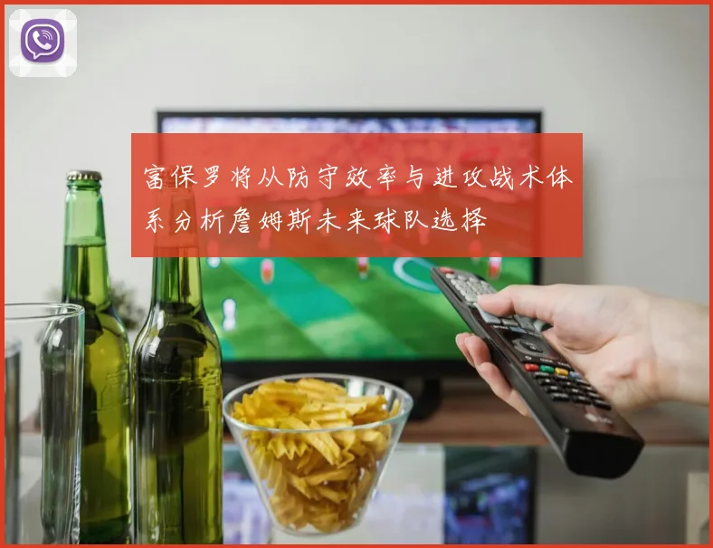 富保罗将从防守效率与进攻战术体系分析詹姆斯未来球队选择